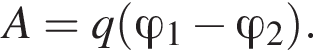 A=q левая круг­лая скоб­ка \varphi _1 минус \varphi _2 пра­вая круг­лая скоб­ка .