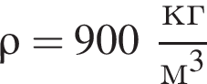 \rho = 900 дробь: чис­ли­тель: кг, зна­ме­на­тель: м в кубе конец дроби 