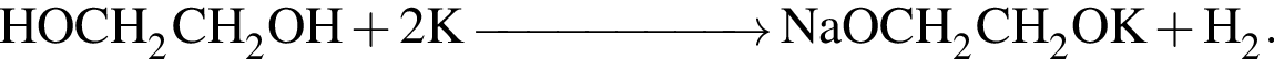 \ChemFormHOCH_2CH_2OH плюс 2K \reactrarrow0pt2 cm NaOCH_2CH_2OK плюс H_2.