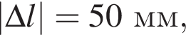 |\Delta l| = 50мм,