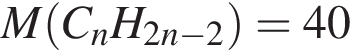 M левая круг­лая скоб­ка C_nH_2n минус 2 пра­вая круг­лая скоб­ка = 40