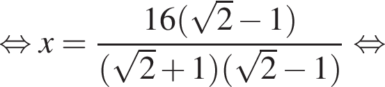  рав­но­силь­но x= дробь: чис­ли­тель: 16 левая круг­лая скоб­ка ко­рень из: на­ча­ло ар­гу­мен­та: 2 конец ар­гу­мен­та минус 1 пра­вая круг­лая скоб­ка , зна­ме­на­тель: левая круг­лая скоб­ка ко­рень из: на­ча­ло ар­гу­мен­та: 2 конец ар­гу­мен­та плюс 1 пра­вая круг­лая скоб­ка левая круг­лая скоб­ка ко­рень из: на­ча­ло ар­гу­мен­та: 2 конец ар­гу­мен­та минус 1 пра­вая круг­лая скоб­ка конец дроби рав­но­силь­но 