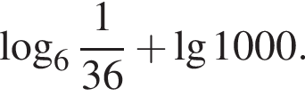  ло­га­рифм по ос­но­ва­нию целая часть: 6, дроб­ная часть: чис­ли­тель: 1, зна­ме­на­тель: 36 плюс де­ся­тич­ный ло­га­рифм 1000.