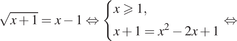  ко­рень из: на­ча­ло ар­гу­мен­та: x плюс 1 конец ар­гу­мен­та =x минус 1 рав­но­силь­но си­сте­ма вы­ра­же­ний x боль­ше или равно 1,x плюс 1=x в квад­ра­те минус 2x плюс 1 конец си­сте­мы . рав­но­силь­но 