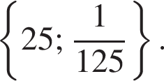  левая фи­гур­ная скоб­ка 25; дробь: чис­ли­тель: 1, зна­ме­на­тель: 125 конец дроби пра­вая фи­гур­ная скоб­ка . 