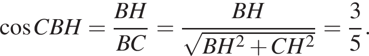  ко­си­нус CBH= дробь: чис­ли­тель: BH, зна­ме­на­тель: BC конец дроби = дробь: чис­ли­тель: BH, зна­ме­на­тель: ко­рень из: на­ча­ло ар­гу­мен­та: BH в квад­ра­те плюс CH в квад­ра­те конец ар­гу­мен­та конец дроби = дробь: чис­ли­тель: 3, зна­ме­на­тель: 5 конец дроби . 