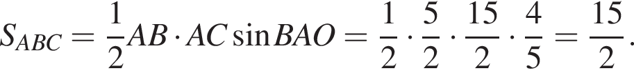 S_ABC= дробь: чис­ли­тель: 1, зна­ме­на­тель: 2 конец дроби AB умно­жить на AC синус BAO= дробь: чис­ли­тель: 1, зна­ме­на­тель: 2 конец дроби умно­жить на дробь: чис­ли­тель: 5, зна­ме­на­тель: 2 конец дроби умно­жить на дробь: чис­ли­тель: 15, зна­ме­на­тель: 2 конец дроби умно­жить на дробь: чис­ли­тель: 4, зна­ме­на­тель: 5 конец дроби = дробь: чис­ли­тель: 15, зна­ме­на­тель: 2 конец дроби . 