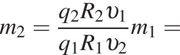 m_2= дробь: чис­ли­тель: q_2 R_2 v _1, зна­ме­на­тель: q_1 R_1 v _2 конец дроби m_1 = 
