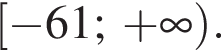  левая квад­рат­ная скоб­ка минус 61;\; плюс бес­ко­неч­ность пра­вая круг­лая скоб­ка .