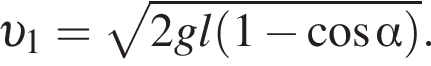  v _1= ко­рень из: на­ча­ло ар­гу­мен­та: 2gl левая круг­лая скоб­ка 1 минус ко­си­нус альфа пра­вая круг­лая скоб­ка конец ар­гу­мен­та .