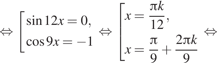 рав­но­силь­но со­во­куп­ность вы­ра­же­ний синус 12x=0, ко­си­нус 9x= минус 1 конец со­во­куп­но­сти . рав­но­силь­но со­во­куп­ность вы­ра­же­ний x= дробь: чис­ли­тель: Пи k, зна­ме­на­тель: 12 конец дроби ,x= дробь: чис­ли­тель: Пи , зна­ме­на­тель: 9 конец дроби плюс дробь: чис­ли­тель: 2 Пи k, зна­ме­на­тель: 9 конец дроби конец со­во­куп­но­сти . рав­но­силь­но 
