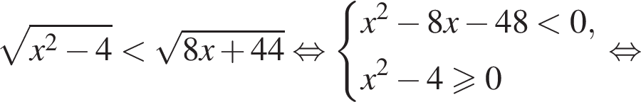  ко­рень из: на­ча­ло ар­гу­мен­та: x в квад­ра­те минус 4 конец ар­гу­мен­та мень­ше ко­рень из: на­ча­ло ар­гу­мен­та: 8x плюс 44 конец ар­гу­мен­та рав­но­силь­но си­сте­ма вы­ра­же­ний x в квад­ра­те минус 8x минус 48 мень­ше 0,x в квад­ра­те минус 4 боль­ше или равно 0 конец си­сте­мы . рав­но­силь­но 