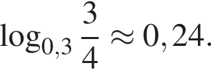  ло­га­рифм по ос­но­ва­нию левая круг­лая скоб­ка 0,3 пра­вая круг­лая скоб­ка дробь: чис­ли­тель: 3, зна­ме­на­тель: 4 конец дроби \approx 0,24.