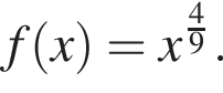 f левая круг­лая скоб­ка x пра­вая круг­лая скоб­ка =x в сте­пе­ни левая круг­лая скоб­ка дробь: чис­ли­тель: 4, зна­ме­на­тель: 9 конец дроби пра­вая круг­лая скоб­ка . 