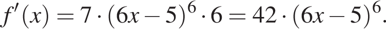 f' левая круг­лая скоб­ка x пра­вая круг­лая скоб­ка = 7 умно­жить на левая круг­лая скоб­ка 6x минус 5 пра­вая круг­лая скоб­ка в сте­пе­ни 6 умно­жить на 6 = 42 умно­жить на левая круг­лая скоб­ка 6x минус 5 пра­вая круг­лая скоб­ка в сте­пе­ни 6 .