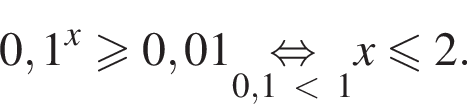 0,1 в сте­пе­ни x боль­ше или равно 0,01 \underset0,1 мень­ше 1\mathop рав­но­силь­но x мень­ше или равно 2.
