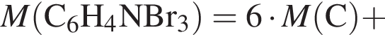 \it M\rm левая круг­лая скоб­ка C_6H_4NBr_3 пра­вая круг­лая скоб­ка = 6 умно­жить на \it M\rm левая круг­лая скоб­ка C пра­вая круг­лая скоб­ка плюс 