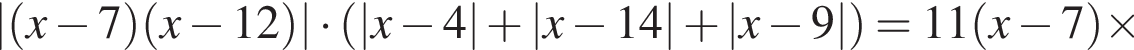 | левая круг­лая скоб­ка x минус 7 пра­вая круг­лая скоб­ка левая круг­лая скоб­ка x минус 12 пра­вая круг­лая скоб­ка | умно­жить на левая круг­лая скоб­ка |x минус 4| плюс |x минус 14| плюс |x минус 9| пра­вая круг­лая скоб­ка =11 левая круг­лая скоб­ка x минус 7 пра­вая круг­лая скоб­ка \times