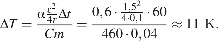 \Delta T= дробь: чис­ли­тель: альфа дробь: чис­ли­тель: эп­си­лон в квад­ра­те , зна­ме­на­тель: 4r конец дроби \Delta t, зна­ме­на­тель: Cm конец дроби = дробь: чис­ли­тель: 0,6 умно­жить на дробь: чис­ли­тель: 1,5 в квад­ра­те , зна­ме­на­тель: 4 умно­жить на 0,1 конец дроби умно­жить на 60, зна­ме­на­тель: 460 умно­жить на 0,04 конец дроби \approx 11К. 