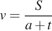 v= дробь: чис­ли­тель: S, зна­ме­на­тель: a плюс t конец дроби 