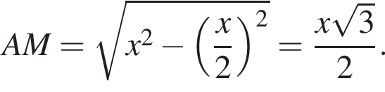 AM = ко­рень из: на­ча­ло ар­гу­мен­та: x в квад­ра­те минус левая круг­лая скоб­ка дробь: чис­ли­тель: x, зна­ме­на­тель: 2 конец дроби пра­вая круг­лая скоб­ка в квад­ра­те конец ар­гу­мен­та = дробь: чис­ли­тель: x ко­рень из: на­ча­ло ар­гу­мен­та: 3 конец ар­гу­мен­та , зна­ме­на­тель: 2 конец дроби . 