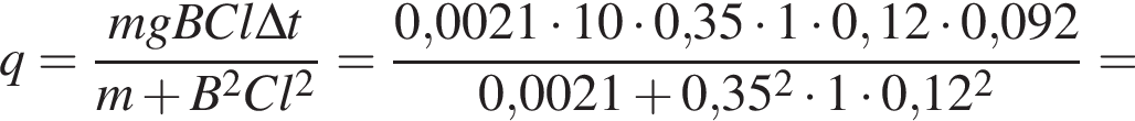 q = дробь: чис­ли­тель: mgBCl\Delta t, зна­ме­на­тель: m плюс B в квад­ра­те Cl в квад­ра­те конец дроби = дробь: чис­ли­тель: 0,0021 умно­жить на 10 умно­жить на 0,35 умно­жить на 1 умно­жить на 0,12 умно­жить на 0,092, зна­ме­на­тель: 0,0021 плюс 0,35 в квад­ра­те умно­жить на 1 умно­жить на 0,12 в квад­ра­те конец дроби = 