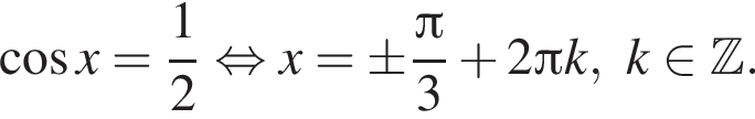  ко­си­нус x= дробь: чис­ли­тель: 1, зна­ме­на­тель: 2 конец дроби рав­но­силь­но x=\pm дробь: чис­ли­тель: Пи , зна­ме­на­тель: 3 конец дроби плюс 2 Пи k,k при­над­ле­жит Z . 