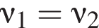 \nu_1=\nu_2