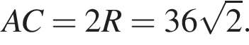 AC = 2R = 36 ко­рень из 2 .