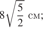 8 ко­рень из: на­ча­ло ар­гу­мен­та: дробь: чис­ли­тель: 5, зна­ме­на­тель: 2 конец дроби конец ар­гу­мен­та см ; 
