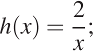 h левая круг­лая скоб­ка x пра­вая круг­лая скоб­ка = дробь: чис­ли­тель: 2, зна­ме­на­тель: x конец дроби ; 