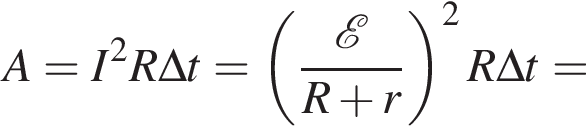 A=I в квад­ра­те R \Delta t = левая круг­лая скоб­ка дробь: чис­ли­тель: \mathcalE , зна­ме­на­тель: R плюс r конец дроби пра­вая круг­лая скоб­ка в квад­ра­те R \Delta t = 