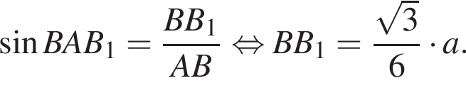  синус BAB_1= дробь: чис­ли­тель: BB_1, зна­ме­на­тель: AB конец дроби рав­но­силь­но BB_1= дробь: чис­ли­тель: ко­рень из 3 , зна­ме­на­тель: 6 конец дроби умно­жить на a. 