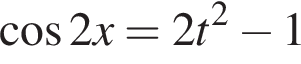 ко­си­нус 2x=2t в квад­ра­те минус 1