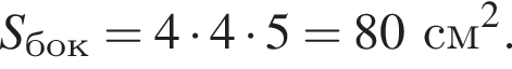 S_бок = 4 умно­жить на 4 умно­жить на 5 = 80 см в квад­ра­те .