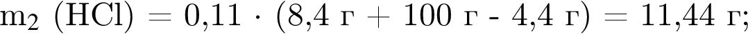 m$_2$ левая круг­лая скоб­ка HCl пра­вая круг­лая скоб­ка = 0,11 $ умно­жить на $ левая круг­лая скоб­ка 8,4 г плюс 100 г минус 4,4 г пра­вая круг­лая скоб­ка = 11,44 г; 