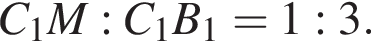 C_1M:C_1B_1 = 1:3.