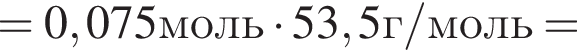 = 0,075моль умно­жить на 53,5г/моль=