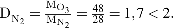 \ChemFormD_N_2 = дробь: чис­ли­тель: M_O_3, зна­ме­на­тель: M_N_2 конец дроби = дробь: чис­ли­тель: 48, зна­ме­на­тель: 28 конец дроби =1,7 мень­ше 2. 