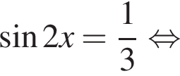  синус 2x= дробь: чис­ли­тель: 1, зна­ме­на­тель: 3 конец дроби рав­но­силь­но 
