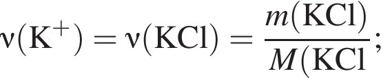 \nu\rm левая круг­лая скоб­ка K в сте­пе­ни п люс пра­вая круг­лая скоб­ка = \nu\rm левая круг­лая скоб­ка KCl пра­вая круг­лая скоб­ка = дробь: чис­ли­тель: \it m\rm левая круг­лая скоб­ка KCl пра­вая круг­лая скоб­ка , зна­ме­на­тель: \it M\rm левая круг­лая скоб­ка KCl конец дроби ; 