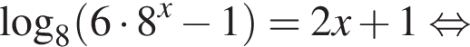  ло­га­рифм по ос­но­ва­нию 8 левая круг­лая скоб­ка 6 умно­жить на 8 в сте­пе­ни x минус 1 пра­вая круг­лая скоб­ка =2x плюс 1 рав­но­силь­но 