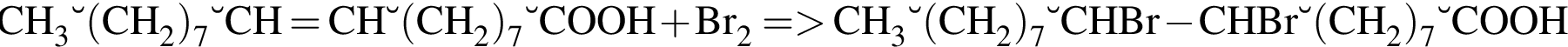 \ChemFormCH_3 – левая круг­лая скоб­ка CH_2 пра­вая круг­лая скоб­ка _7 – CH=CH – левая круг­лая скоб­ка CH_2 пра­вая круг­лая скоб­ка _7 – COOH плюс Br_2 = боль­ше CH_3 – левая круг­лая скоб­ка CH_2 пра­вая круг­лая скоб­ка _7 – CHBr минус CHBr – левая круг­лая скоб­ка CH_2 пра­вая круг­лая скоб­ка _7 – COOH