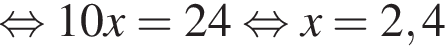  рав­но­силь­но 10x=24 рав­но­силь­но x=2,4