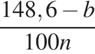  дробь: чис­ли­тель: 148,6 минус b, зна­ме­на­тель: 100n конец дроби 