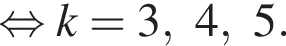  рав­но­силь­но k = 3, 4, 5.