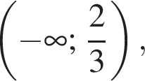  левая круг­лая скоб­ка минус бес­ко­неч­ность ; дробь: чис­ли­тель: 2, зна­ме­на­тель: 3 конец дроби пра­вая круг­лая скоб­ка , 