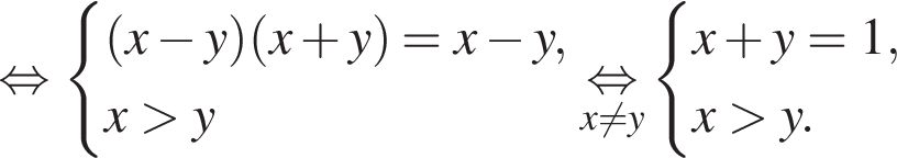  рав­но­силь­но си­сте­ма вы­ра­же­ний левая круг­лая скоб­ка x минус y пра­вая круг­лая скоб­ка левая круг­лая скоб­ка x плюс y пра­вая круг­лая скоб­ка =x минус y,x боль­ше y конец си­сте­мы . \undersetx не равно y\mathop рав­но­силь­но си­сте­ма вы­ра­же­ний x плюс y=1,x боль­ше y. конец си­сте­мы . 