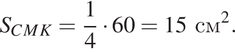 S_C_M_K= дробь: чис­ли­тель: 1, зна­ме­на­тель: 4 конец дроби умно­жить на 60=15см в квад­ра­те . 