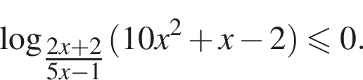  ло­га­рифм по ос­но­ва­нию левая круг­лая скоб­ка \tfrac2x плюс 2 пра­вая круг­лая скоб­ка 5x минус 1 левая круг­лая скоб­ка 10x в квад­ра­те плюс x минус 2 пра­вая круг­лая скоб­ка \leqslant0.